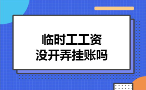 临时工工资没开弄挂账吗