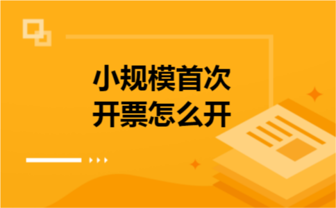 小规模首次开票怎么开