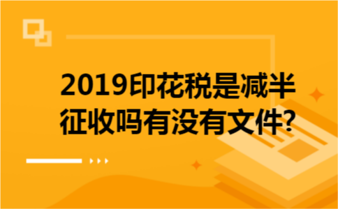 2019印花税是减半征收吗有没有文件?