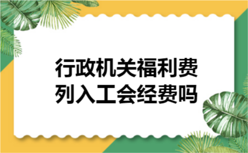 行政机关福利费列入工会经费吗