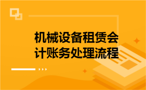 机械设备租赁会计账务处理流程 机械设备租赁会计账务处理流程