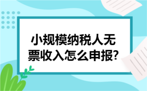 小规模纳税人无票收入怎么申报?