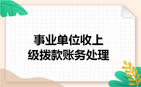 事业单位收到上级拨款账务处理 事业单位收到上级拨款账务处理