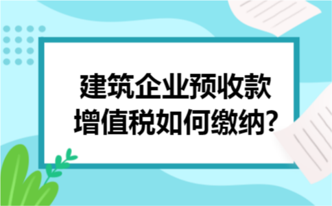 建筑企业预收款增值税如何缴纳?