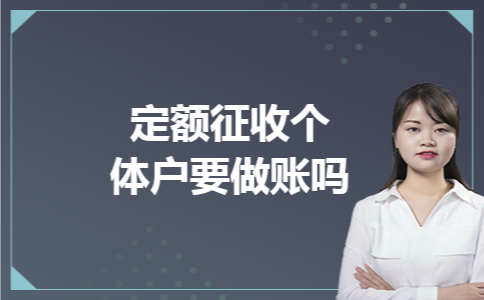 定额征收个体户要做账吗 定额征收个体户要做账吗
