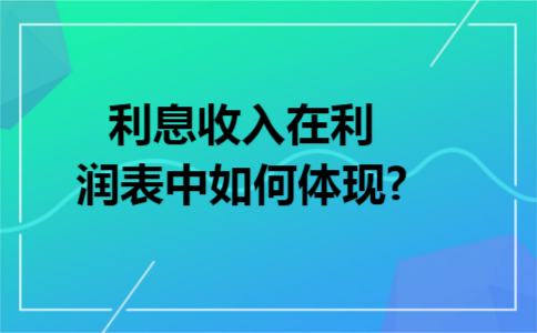 利息收入在利润表中如何体现?