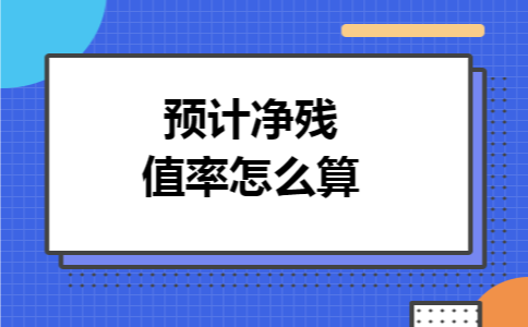预计净残值率怎么算 预计净残值率怎么算