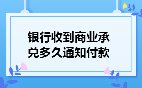 银行收到商业承兑多久通知付款 银行收到商业承兑多久通知付款