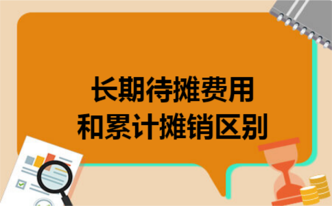 长期待摊费用和累计摊销区别 长期待摊费用和累计摊销区别