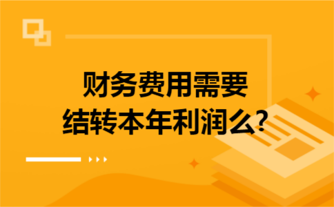 财务费用需要结转本年利润么?
