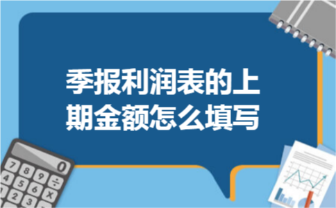 季报利润表的上期金额怎么填写