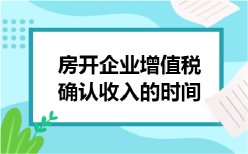 房开企业增值税确认收入的时间 房开企业增值税确认收入的时间
