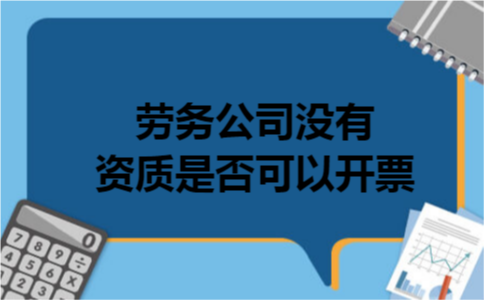 劳务公司没有资质是否可以开票 劳务公司没有资质是否可以开票