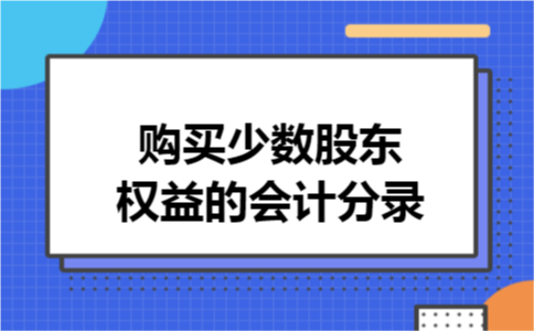 购买少数股东权益的会计分录
