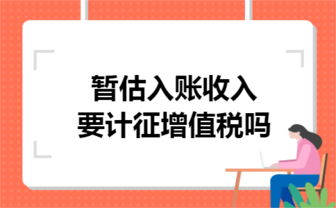 暂估入账收入要计征增值税吗