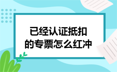已经认证抵扣的专票怎么红冲