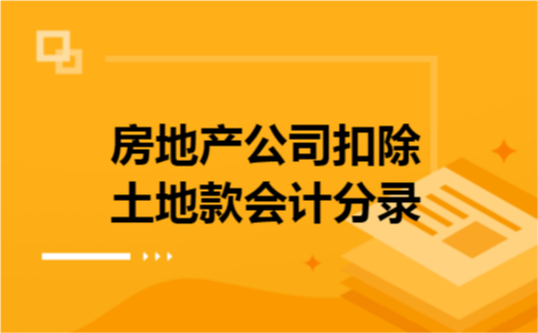房地产公司扣除土地款会计分录 房地产公司扣除土地款会计分录