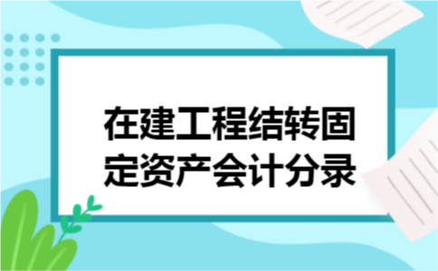 在建工程结转固定资产会计分录