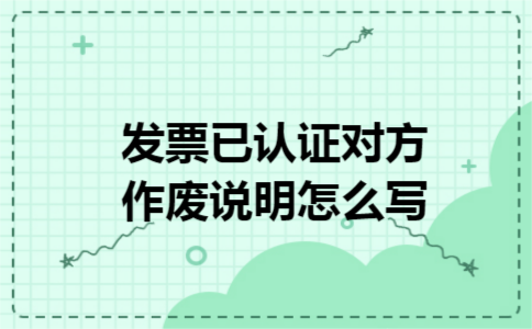 发票已认证对方作废说明怎么写