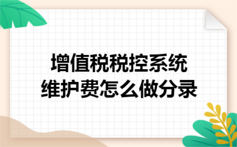增值税税控系统维护费怎么做分录 增值税税控系统维护费怎么做分录