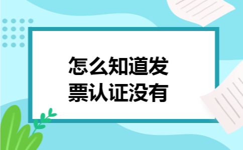 怎么知道发票认证没有