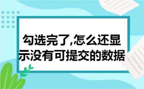 勾选完了,怎么还显示没有可提交的数据 勾选完了,怎么还显示没有可提交的数据