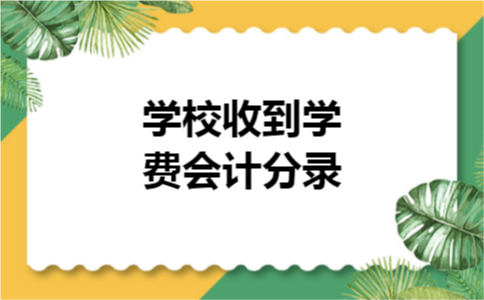 学校收到学费会计分录 学校收到学费会计分录
