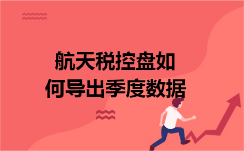 航天税控盘如何导出季度数据