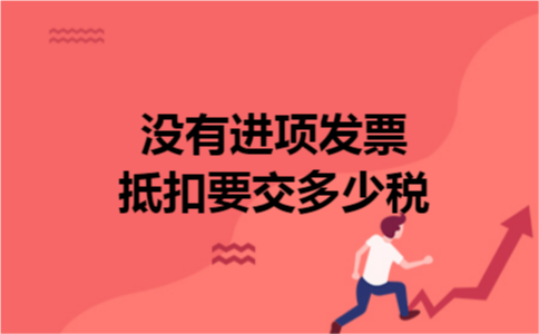 没有进项发票抵扣要交多少税