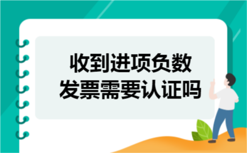 收到进项负数发票需要认证吗