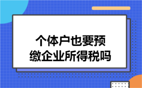 个体户也要预缴企业所得税吗