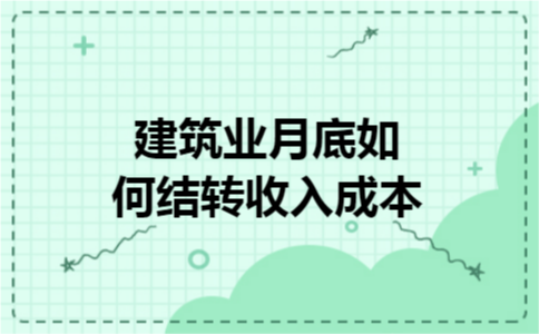 建筑业月底如何结转收入成本