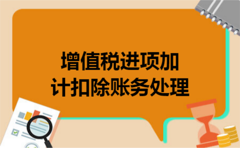 增值税进项加计扣除账务处理 增值税进项加计扣除账务处理