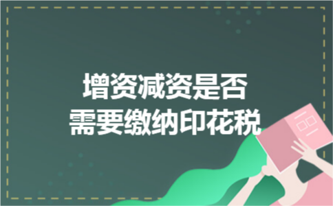 增资减资是否需要缴纳印花税
