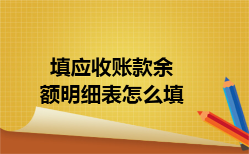 填应收账款余额明细表怎么填