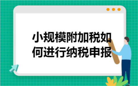 小规模附加税如何进行纳税申报