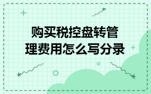 购买税控盘转管理费用怎么写分录