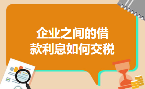 企业之间的借款利息如何交税