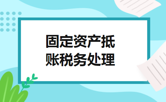 固定资产抵账税务处理 固定资产抵账税务处理