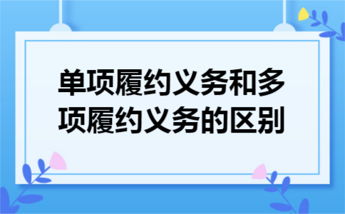 单项履约义务和多项履约义务的区别 单项履约义务和多项履约义务的区别