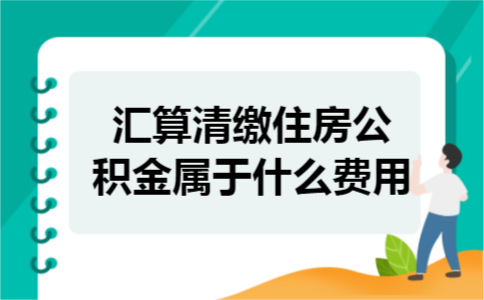 汇算清缴住房公积金属于什么费用