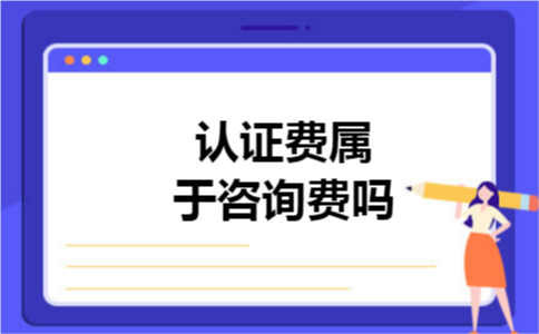 认证费属于咨询费吗