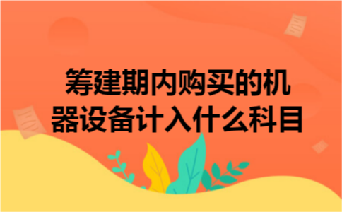 筹建期内购买的机器设备计入什么科目 筹建期内购买的机器设备计入什么科目