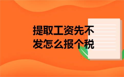 提取工资先不发怎么报个税 提取工资先不发怎么报个税