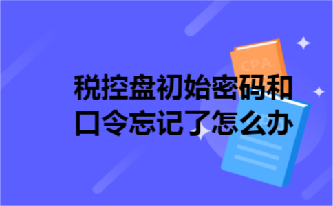 税控盘初始密码和口令忘记了怎么办