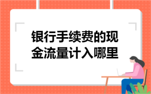 银行手续费的现金流量计入哪里