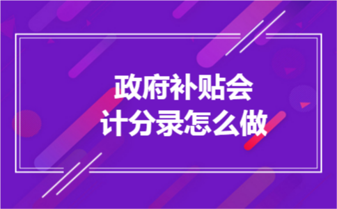 政府补贴会计分录怎么做 政府补贴会计分录怎么做