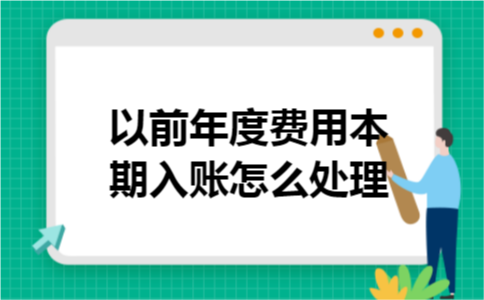 以前年度费用本期入账怎么处理 以前年度费用本期入账怎么处理