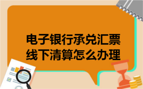 电子银行承兑汇票线下清算怎么办理