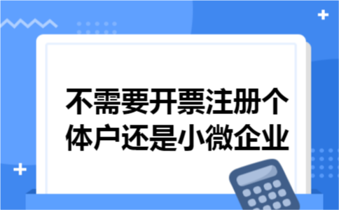 不需要开票注册个体户还是小微企业